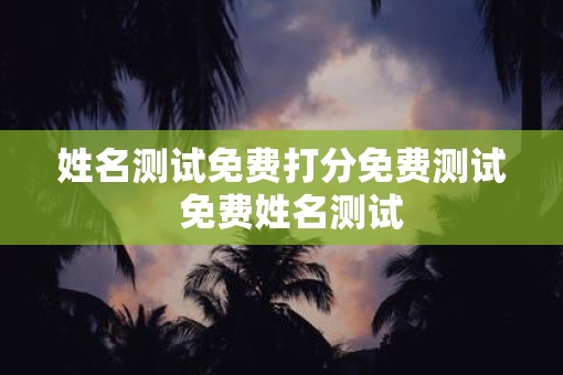姓名测试免费打分免费测试  免费姓名测试
