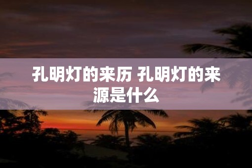 孔明灯的来历 孔明灯的来源是什么