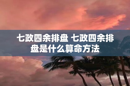 七政四余排盘 七政四余排盘是什么算命方法