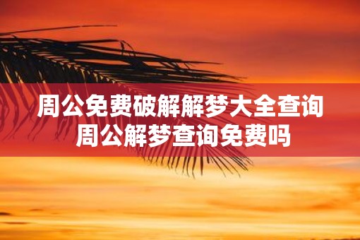 周公免费破解解梦大全查询 周公解梦查询免费吗