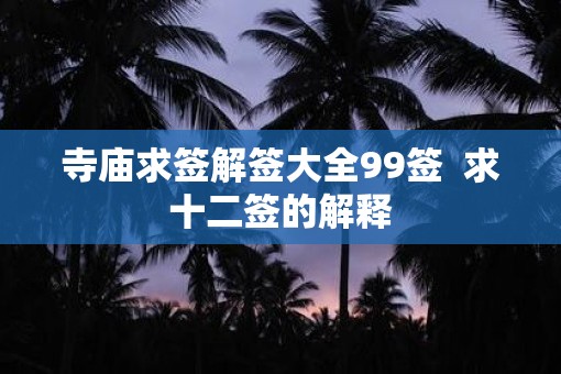 寺庙求签解签大全99签  求十二签的解释