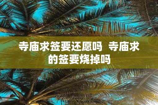 寺庙求签要还愿吗  寺庙求的签要烧掉吗