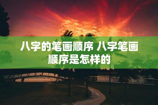 八字的笔画顺序 八字笔画顺序是怎样的