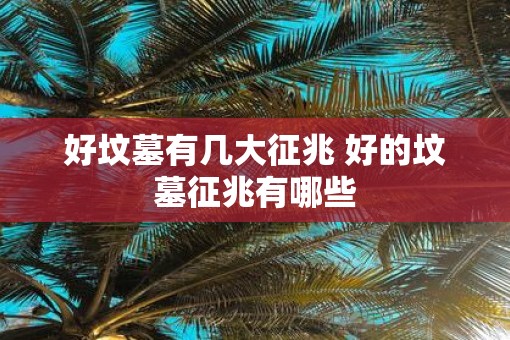 好坟墓有几大征兆 好的坟墓征兆有哪些
