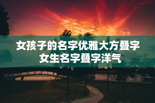 女孩子的名字优雅大方叠字  女生名字叠字洋气