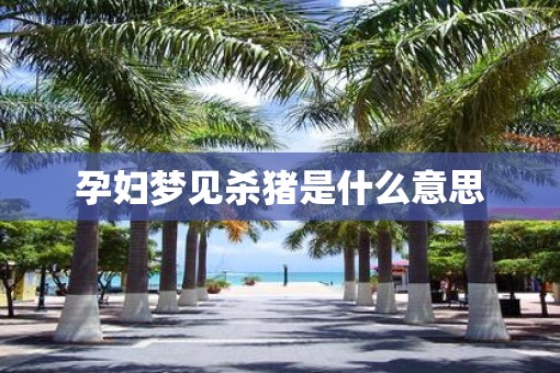 孕妇梦见杀猪是什么意思