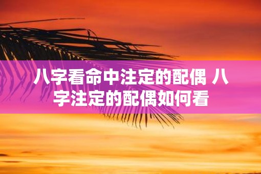 八字看命中注定的配偶 八字注定的配偶如何看