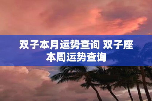 双子本月运势查询 双子座本周运势查询