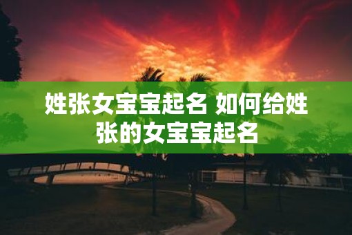 姓张女宝宝起名 如何给姓张的女宝宝起名