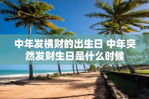 中年发横财的出生日 中年突然发财生日是什么时候