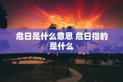 危日是什么意思 危日指的是什么
