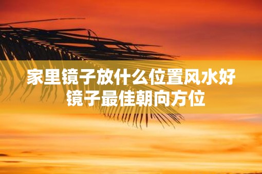 家里镜子放什么位置风水好  镜子最佳朝向方位