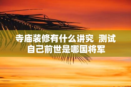 寺庙装修有什么讲究  测试自己前世是哪国将军