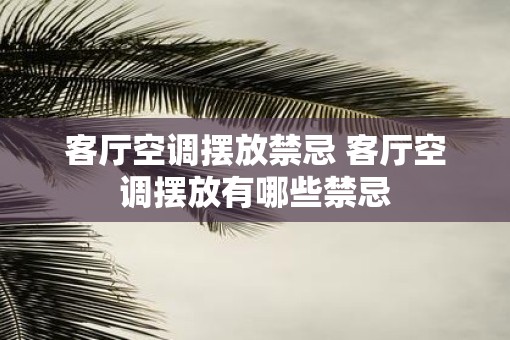 客厅空调摆放禁忌 客厅空调摆放有哪些禁忌