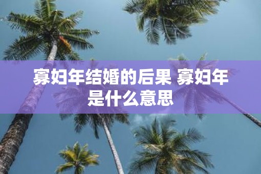 寡妇年结婚的后果 寡妇年是什么意思