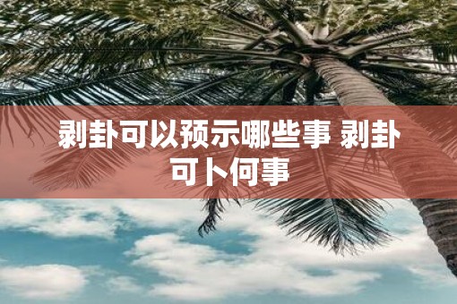剥卦可以预示哪些事 剥卦可卜何事