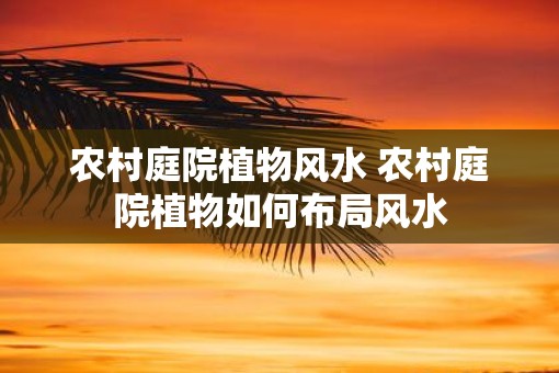 农村庭院植物风水 农村庭院植物如何布局风水