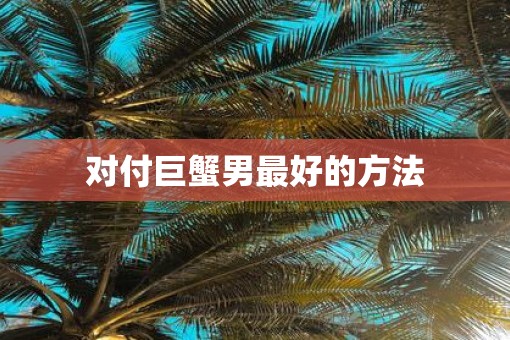 对付巨蟹男最好的方法