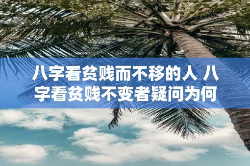 八字看贫贱而不移的人 八字看贫贱不变者疑问为何