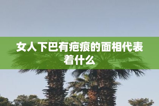 女人下巴有疤痕的面相代表着什么