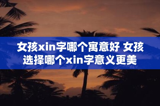 女孩xin字哪个寓意好 女孩选择哪个xin字意义更美