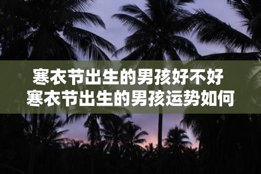 寒衣节出生的男孩好不好 寒衣节出生的男孩运势如何