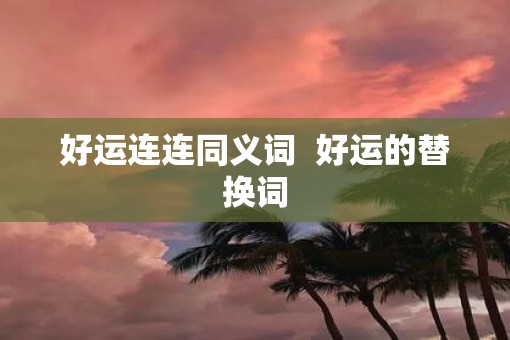 好运连连同义词  好运的替换词