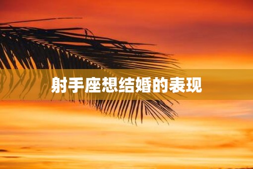 射手座想结婚的表现