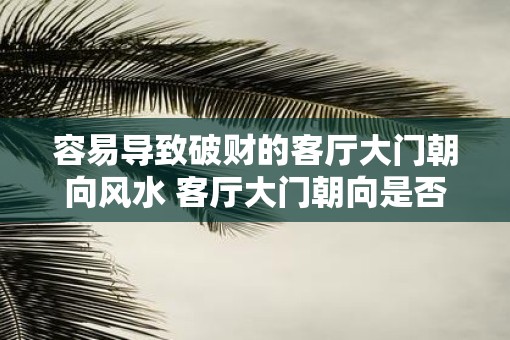 容易导致破财的客厅大门朝向风水 客厅大门朝向是否容易破财