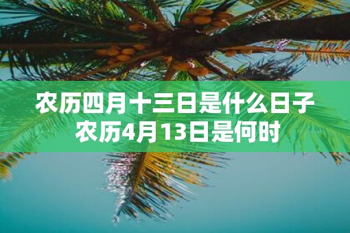 农历四月十三日是什么日子 农历4月13日是何时