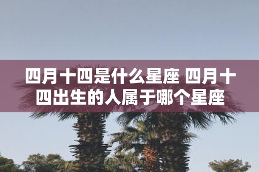 四月十四是什么星座 四月十四出生的人属于哪个星座
