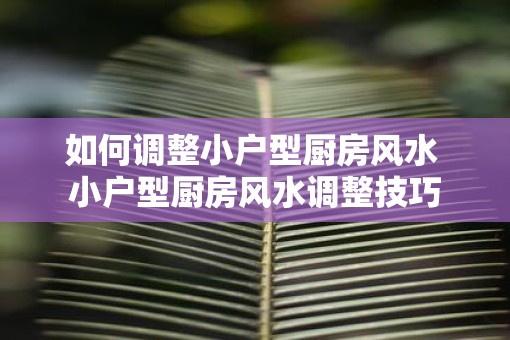如何调整小户型厨房风水 小户型厨房风水调整技巧