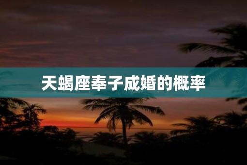 天蝎座奉子成婚的概率