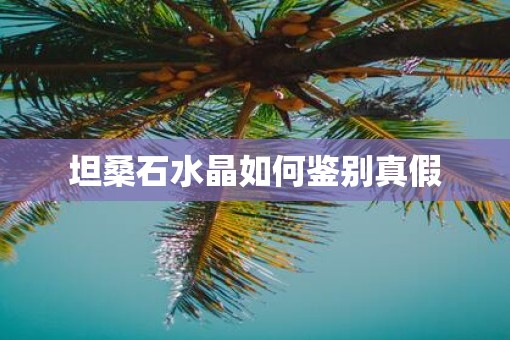 坦桑石水晶如何鉴别真假