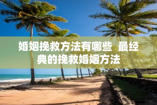 婚姻挽救方法有哪些  最经典的挽救婚姻方法