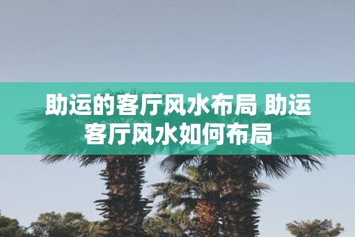 助运的客厅风水布局 助运客厅风水如何布局