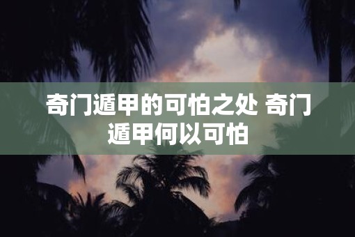 奇门遁甲的可怕之处 奇门遁甲何以可怕