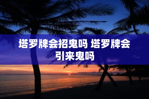 塔罗牌会招鬼吗 塔罗牌会引来鬼吗