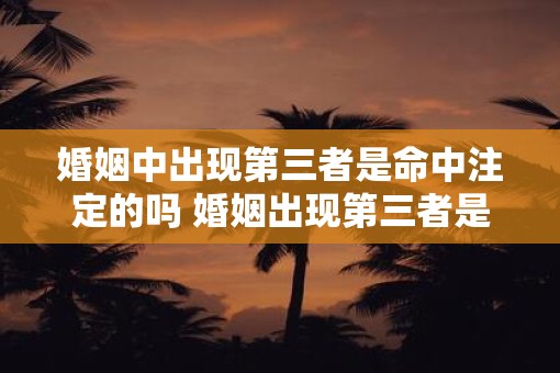 婚姻中出现第三者是命中注定的吗 婚姻出现第三者是否命运所定