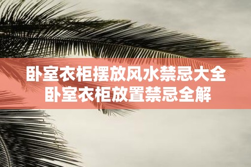 卧室衣柜摆放风水禁忌大全 卧室衣柜放置禁忌全解