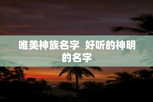 唯美神族名字  好听的神明的名字