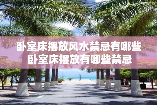 卧室床摆放风水禁忌有哪些 卧室床摆放有哪些禁忌