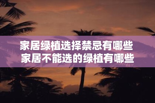 家居绿植选择禁忌有哪些 家居不能选的绿植有哪些