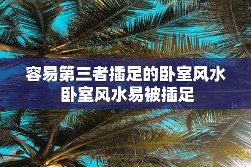 容易第三者插足的卧室风水 卧室风水易被插足