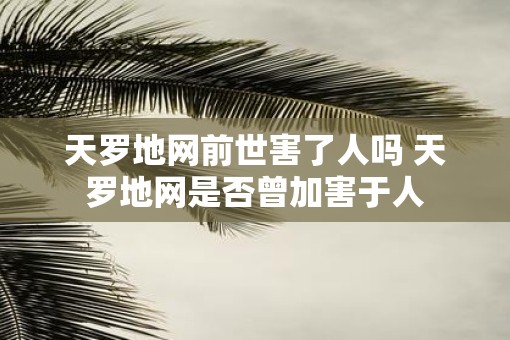 天罗地网前世害了人吗 天罗地网是否曾加害于人