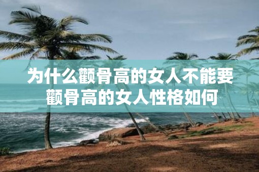 为什么颧骨高的女人不能要 颧骨高的女人性格如何 为什么颧骨高的女人不能要 颧骨高的女人性格如何