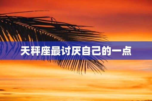 天秤座最讨厌自己的一点