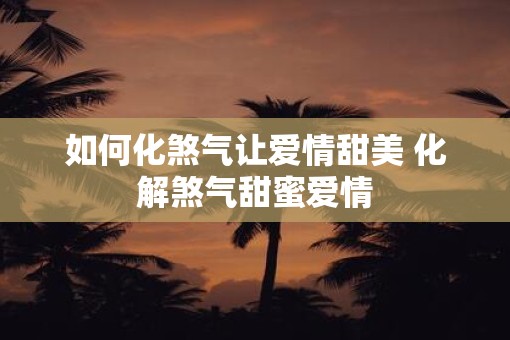 如何化煞气让爱情甜美 化解煞气甜蜜爱情