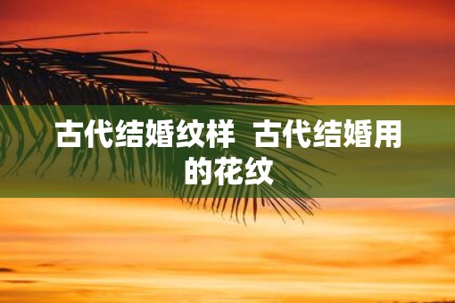 古代结婚纹样  古代结婚用的花纹