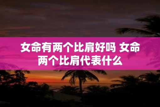 女命有两个比肩好吗 女命两个比肩代表什么